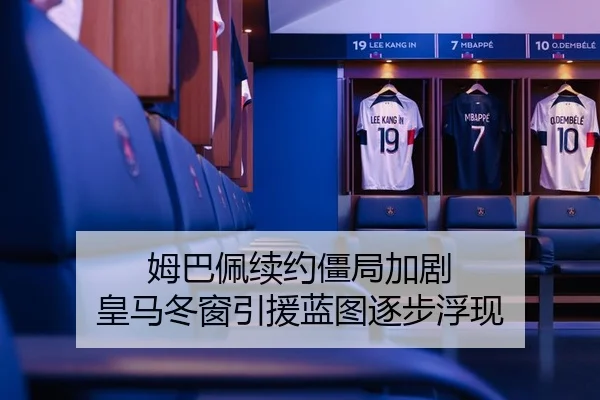 姆巴佩续约僵局加剧 皇马冬窗引援蓝图逐步浮现