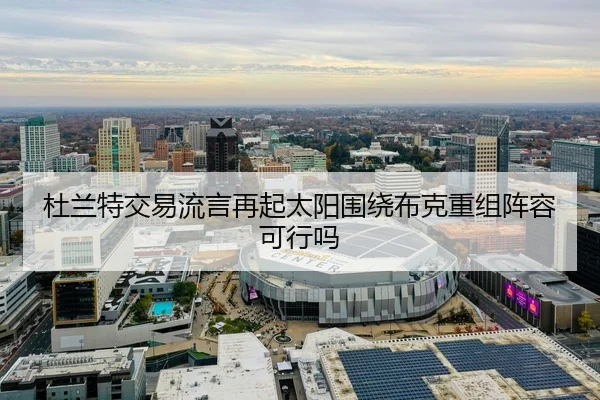 杜兰特交易流言再起太阳围绕布克重组阵容可行吗