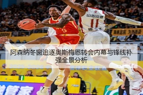 阿森纳冬窗追逐奥斯梅恩转会内幕与锋线补强全景分析